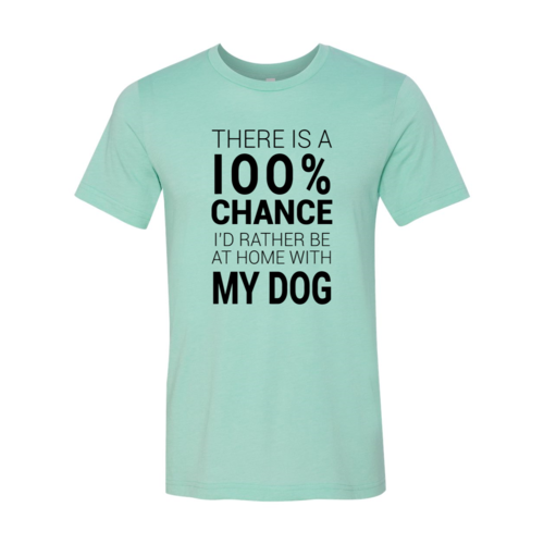 There Is 100% Chance I'd Rather Be At Home With My Dog T-Shirt